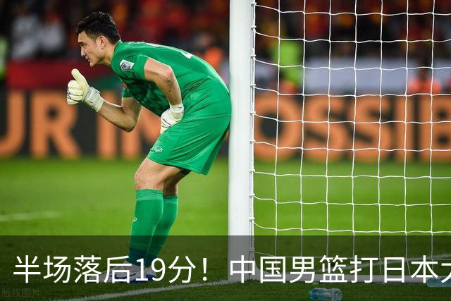 半场落后19分！中国男篮打日本太被动，老问题全暴露，郭士强拿啥翻盘？